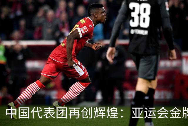 中国代表团再创辉煌：亚运会金牌稳居榜首，U23国足历史性进军四强